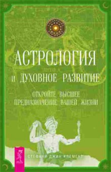 Книга Астрология и духовное развитие Откройте высшее предназначение вашей жизни (Клемент С.), б-7784, Баград.рф